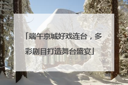 端午京城好戏连台，多彩剧目打造舞台盛宴