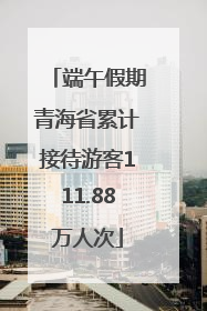 端午假期青海省累计接待游客111.88万人次