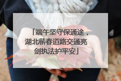 端午坚守保通途，湖北蕲春道路交通亮剑执法护平安