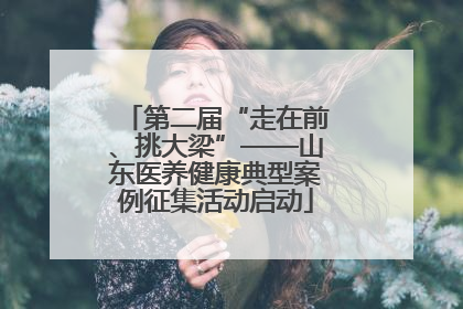 第二届“走在前、挑大梁”——山东医养健康典型案例征集活动启动