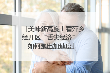 美味新高度！看萍乡经开区“舌尖经济” 如何跑出加速度