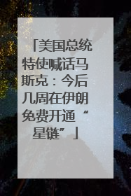 美国总统特使喊话马斯克：今后几周在伊朗免费开通“星链”