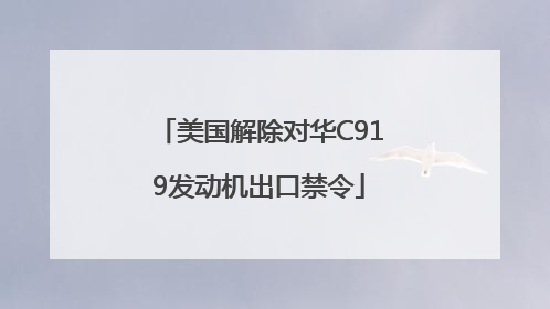 美国解除对华C919发动机出口禁令