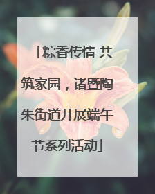 粽香传情 共筑家园，诸暨陶朱街道开展端午节系列活动