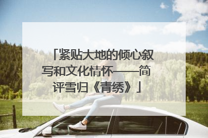 紧贴大地的倾心叙写和文化情怀——简评雪归《青绣》