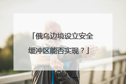 俄乌边境设立安全缓冲区能否实现？