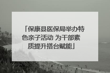 保康县医保局举办特色亲子活动 为干部素质提升搭台赋能