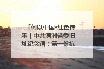 何以中国•红色传承｜中共满洲省委旧址纪念馆：第一份抗日宣言在这里发出