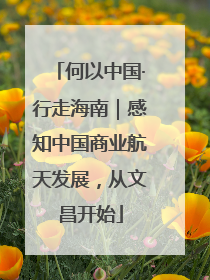 何以中国·行走海南｜感知中国商业航天发展，从文昌开始