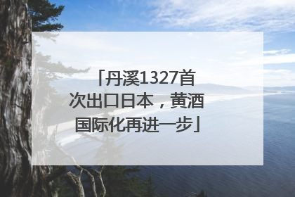 丹溪1327首次出口日本，黄酒国际化再进一步