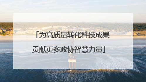 为高质量转化科技成果贡献更多政协智慧力量