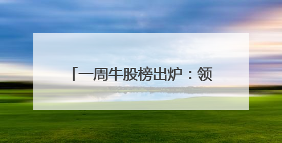 一周牛股榜出炉：领涨股飙涨超88%