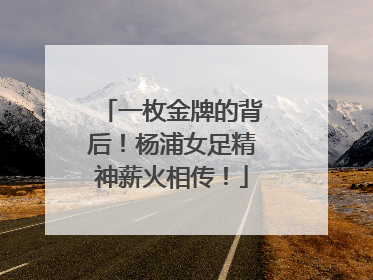 一枚金牌的背后！杨浦女足精神薪火相传！