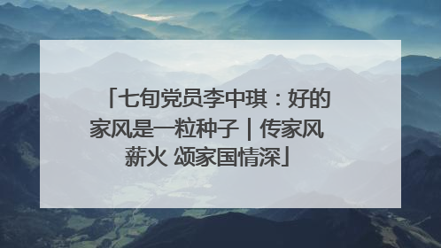 七旬党员李中琪：好的家风是一粒种子｜传家风薪火 颂家国情深