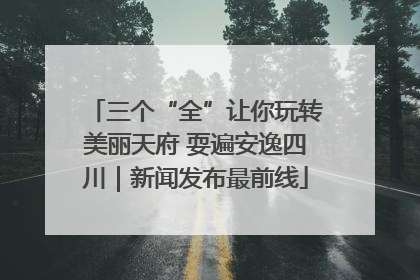 三个“全”让你玩转美丽天府 耍遍安逸四川｜新闻发布最前线