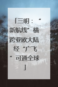 三明：“新航线”横跨亚欧大陆 经“广飞”可通全球