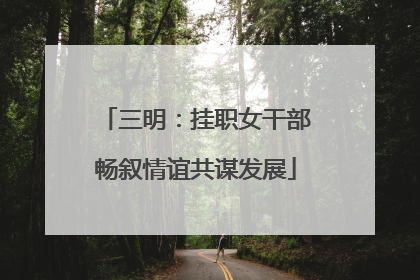 三明：挂职女干部畅叙情谊共谋发展