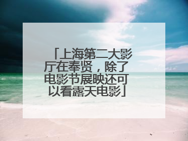 上海第二大影厅在奉贤，除了电影节展映还可以看露天电影