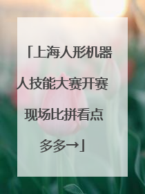 上海人形机器人技能大赛开赛 现场比拼看点多多→