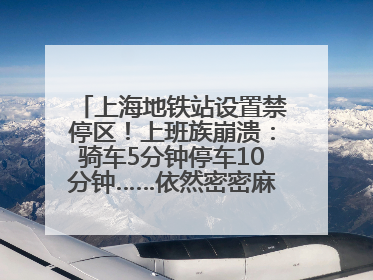 上海地铁站设置禁停区！上班族崩溃：骑车5分钟停车10分钟……依然密密麻麻无从下脚？