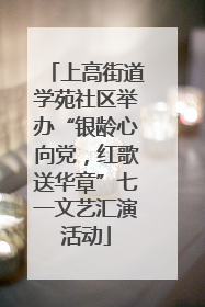 上高街道学苑社区举办“银龄心向党，红歌送华章”七一文艺汇演活动