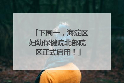 下周一，海淀区妇幼保健院北部院区正式启用！