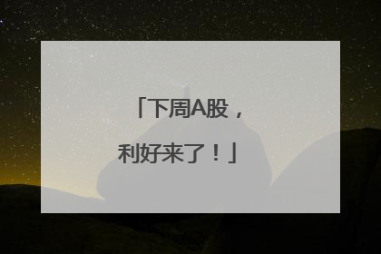下周A股，利好来了！