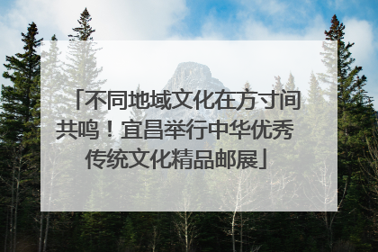 不同地域文化在方寸间共鸣！宜昌举行中华优秀传统文化精品邮展