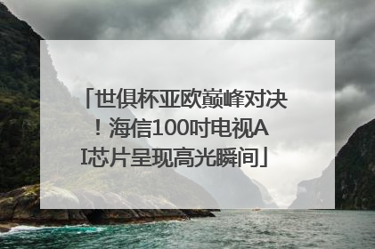 世俱杯亚欧巅峰对决！海信100吋电视AI芯片呈现高光瞬间
