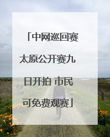 中网巡回赛太原公开赛九日开拍 市民可免费观赛