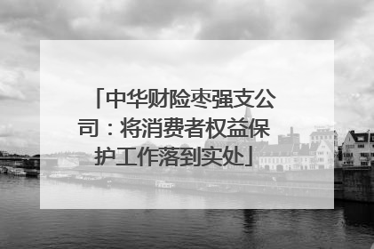 中华财险枣强支公司：将消费者权益保护工作落到实处