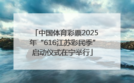 中国体育彩票2025年“616江苏彩民季”启动仪式在宁举行