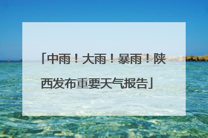 中雨！大雨！暴雨！陕西发布重要天气报告