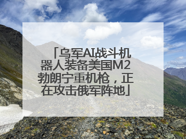 乌军AI战斗机器人装备美国M2勃朗宁重机枪，正在攻击俄军阵地