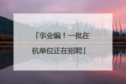 事业编！一批在杭单位正在招聘
