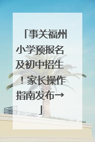 事关福州小学预报名及初中招生！家长操作指南发布→