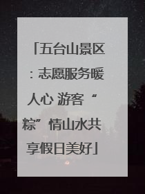 五台山景区：志愿服务暖人心 游客“粽”情山水共享假日美好