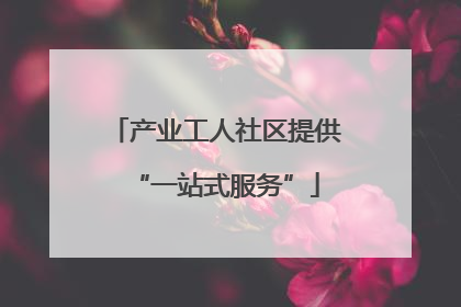 产业工人社区提供“一站式服务”