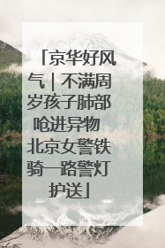 京华好风气｜不满周岁孩子肺部呛进异物 北京女警铁骑一路警灯护送