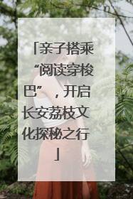 亲子搭乘“阅读穿梭巴”，开启长安荔枝文化探秘之行