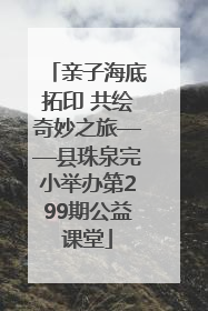 亲子海底拓印 共绘奇妙之旅——县珠泉完小举办第299期公益课堂