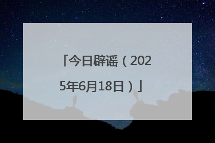 今日辟谣（2025年6月18日）