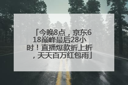 今晚8点，京东618巅峰最后28小时！直播爆款折上折，天天百万红包雨