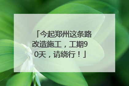 今起郑州这条路改造施工，工期90天，请绕行！
