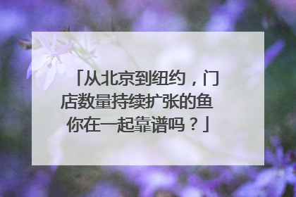 从北京到纽约，门店数量持续扩张的鱼你在一起靠谱吗？