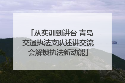 从实训到讲台 青岛交通执法支队述讲交流会解锁执法新动能