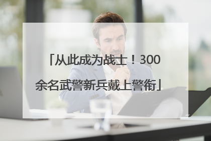 从此成为战士！300余名武警新兵戴上警衔