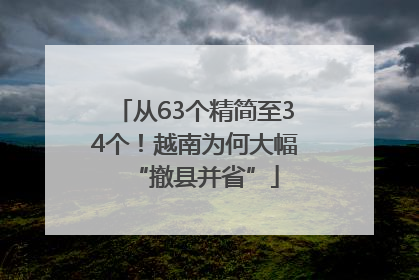 从63个精简至34个！越南为何大幅“撤县并省”