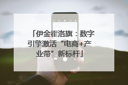 伊金霍洛旗：数字引擎激活“电商+产业带”新标杆