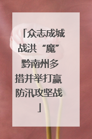 众志成城战洪“魔” 黔南州多措并举打赢防汛攻坚战